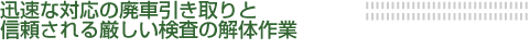 迅速な対応の廃車引き取りと信頼される厳しい検査の解体作業