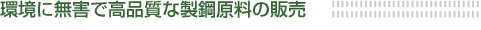 環境に無害で高品質な製鋼原料の販売